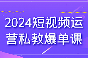 2024短视频运营私教爆单课